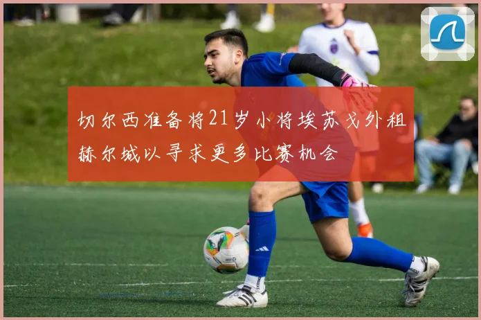 切尔西准备将21岁小将埃苏戈外租赫尔城以寻求更多比赛机会
