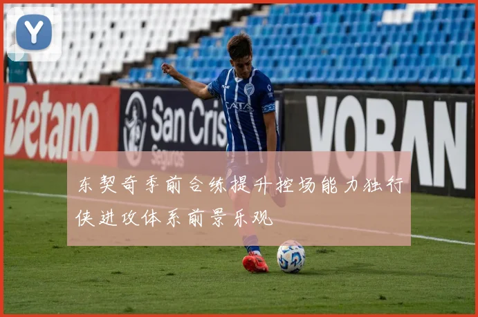 东契奇季前合练提升控场能力独行侠进攻体系前景乐观