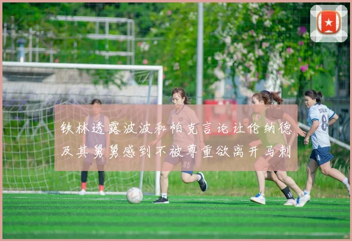 铁林透露波波和帕克言论让伦纳德及其舅舅感到不被尊重欲离开马刺
